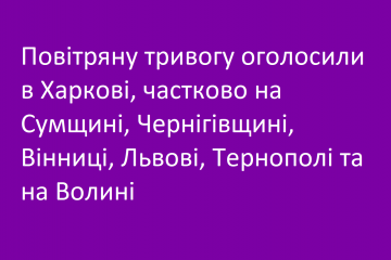 Повітряну тривогу оголосили в Харкові, частково на Сумщині, Чернігівщині, Вінниці, Львові, Тернополі та на Волині Повітряну тривогу оголосили в Харкові, частково на Сумщині, Чернігівщині, Вінниці, Львові, Тернополі та на Волині
