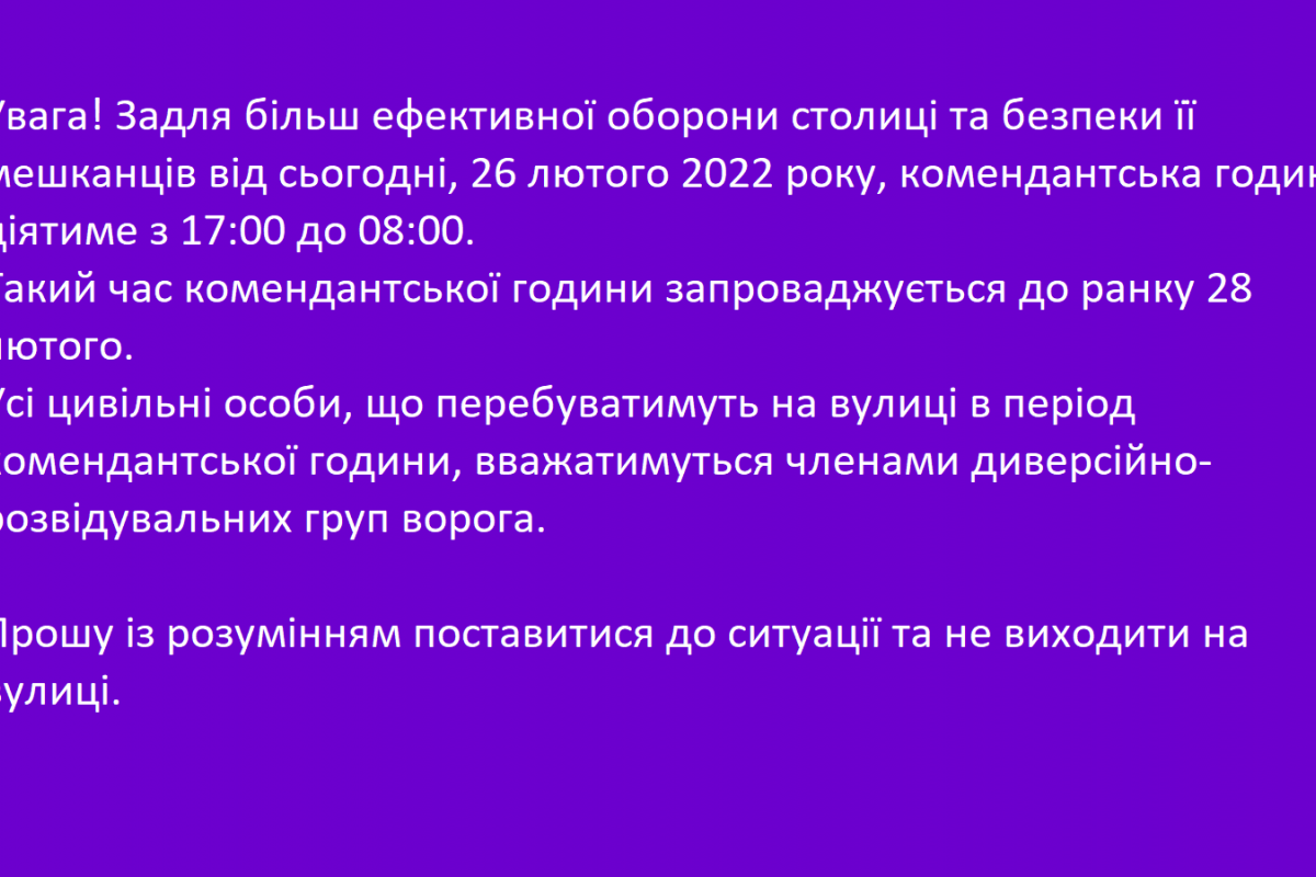 Увага! Задля більш ефективної оборони столиці та безпеки її мешканців від сьогодні, 26 лютого 2022 року, комендантська година діятиме з 17:00 до 08:00 Увага! Задля більш ефективної оборони столиці та безпеки її мешканців від сьогодні, 26 лютого 2022 року, комендантська година діятиме з 17:00 до 08:00
