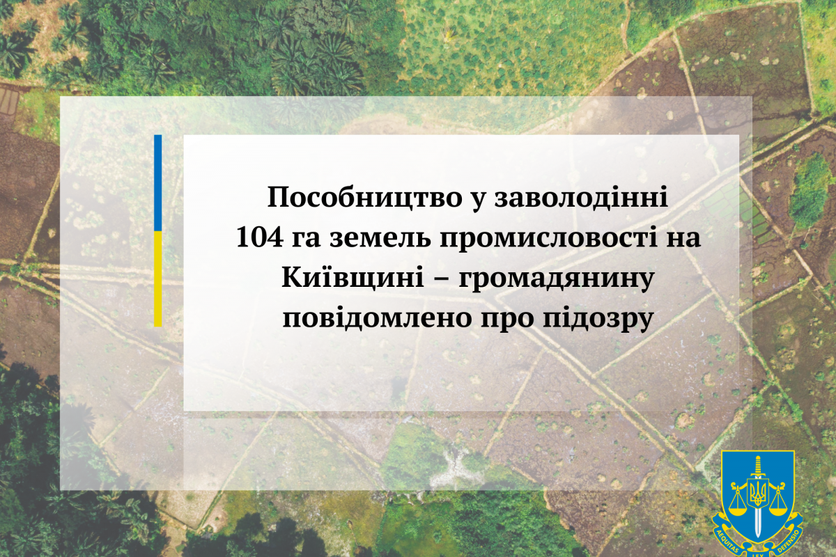 Пособництво у заволодінні 104 га земель промисловості на Київщині – громадянину повідомлено про підозру Пособництво у заволодінні 104 га земель промисловості на Київщині – громадянину повідомлено про підозру