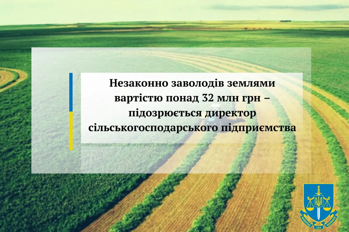 Незаконно заволодів землями вартістю понад 32 млн грн – підозрюється директор сільськогосподарського підприємства