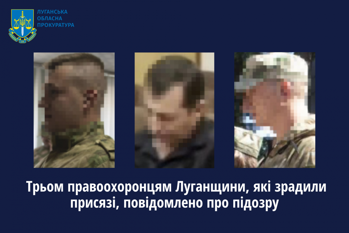 Трьом правоохоронцям Луганщини, які зрадили присязі, повідомлено про підозру Трьом правоохоронцям Луганщини, які зрадили присязі, повідомлено про підозру