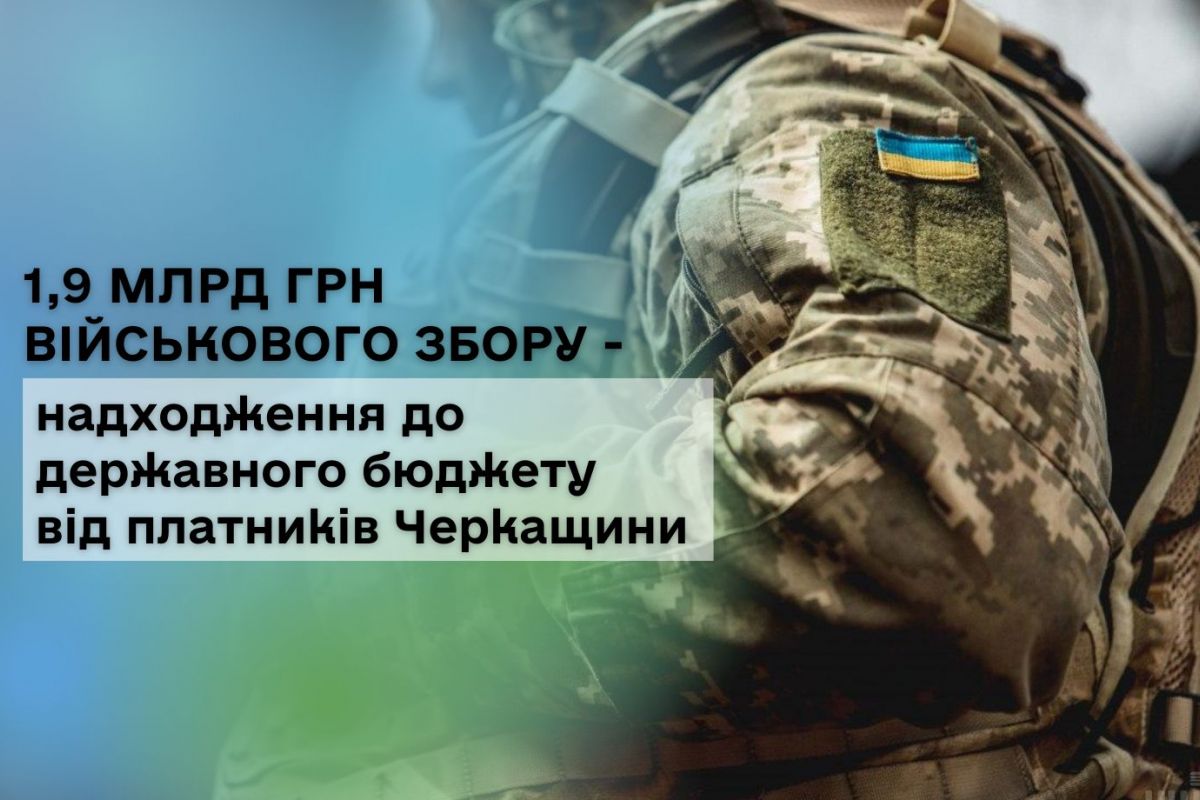 1,9 млрд грн військового збору – надходження до державного бюджету від платників Черкащини 1,9 млрд грн військового збору – надходження до державного бюджету від платників Черкащини