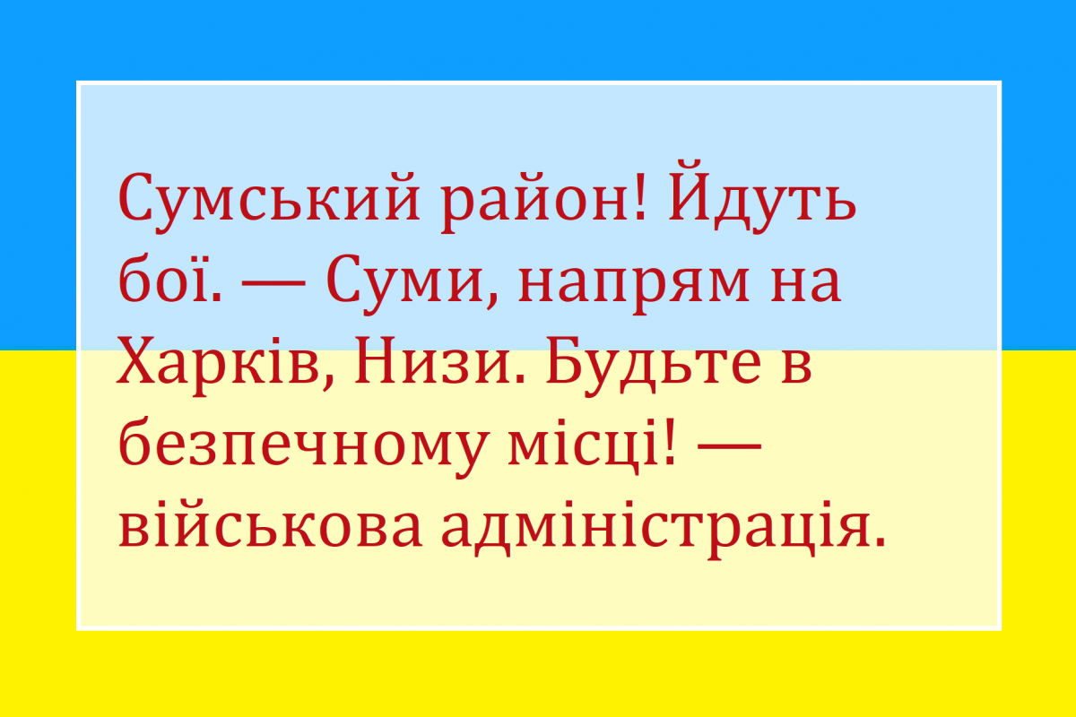 Сумський район! Йдуть бої. — Суми, напрям на Харків, Низи. Будьте в безпечному місці! — військова адміністрація. Сумський район! Йдуть бої. — Суми, напрям на Харків, Низи. Будьте в безпечному місці! — військова адміністрація.