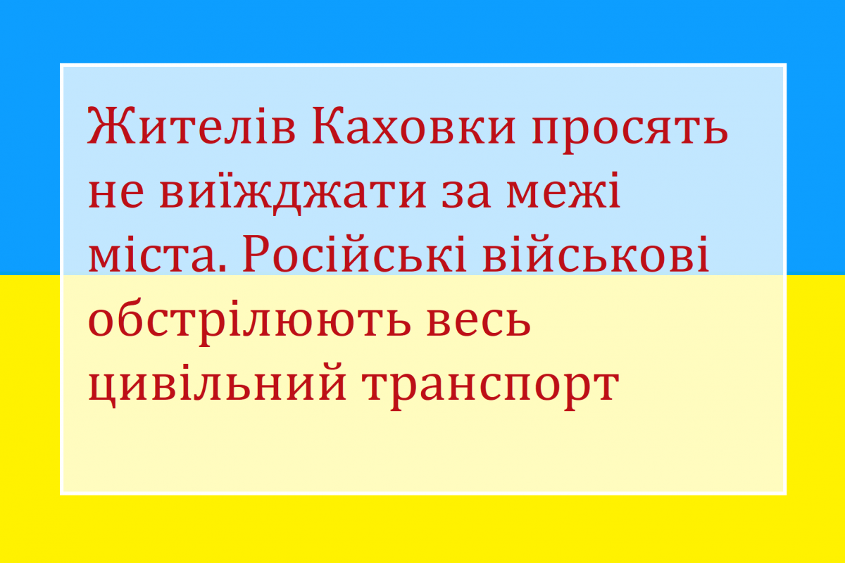 Жителів Каховки просять не виїжджати за межі міста. Російські військові обстрілюють весь цивільний транспорт