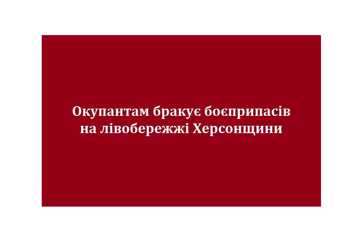 Окупантам бракує боєприпасів на лівобережжі Херсонщини Окупантам бракує боєприпасів на лівобережжі Херсонщини