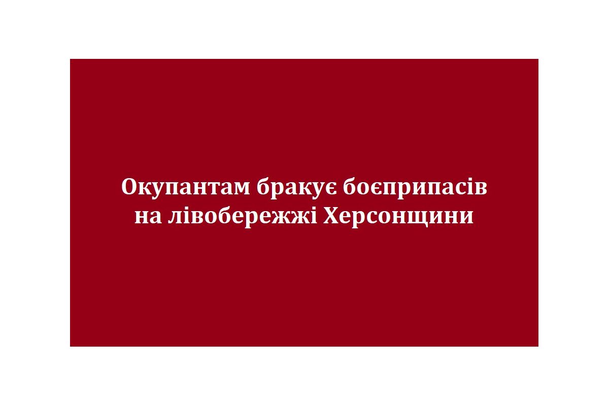 Окупантам бракує боєприпасів на лівобережжі Херсонщини