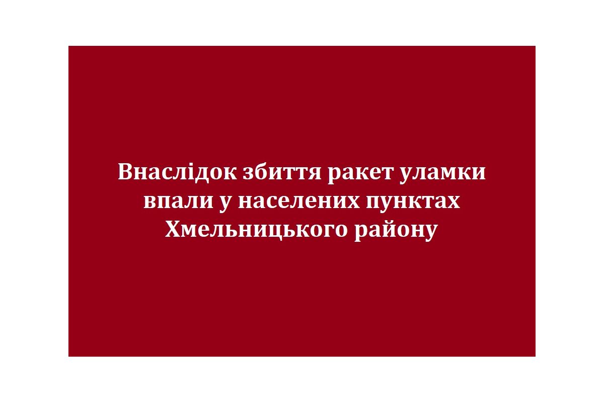 Внаслідок збиття ракет уламки впали у населених пунктах Хмельницького району