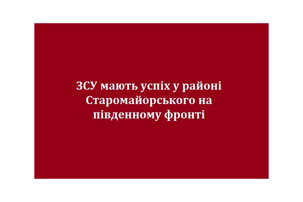 ЗСУ мають успіх у районі Старомайорського на південному фронті ЗСУ мають успіх у районі Старомайорського на південному фронті