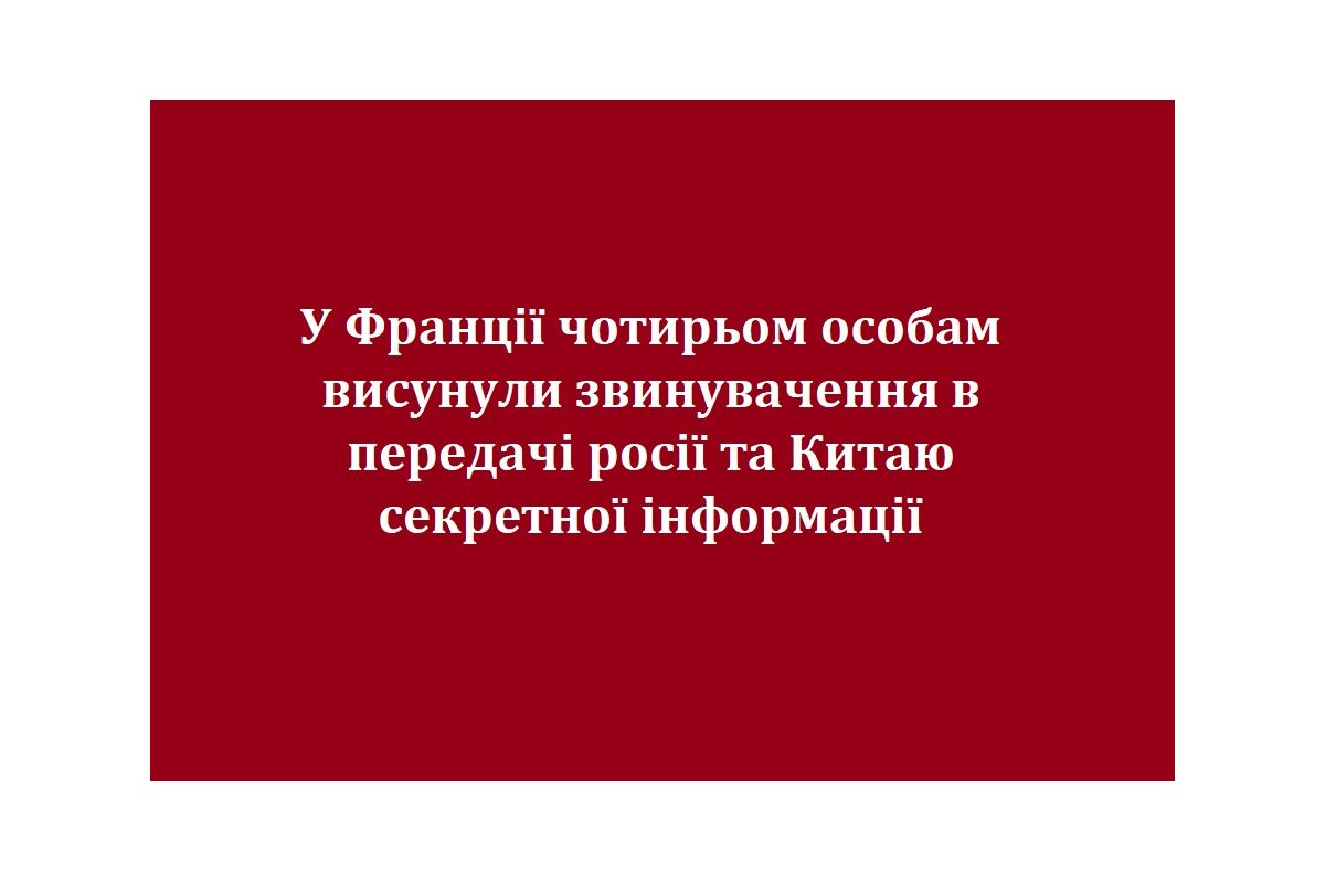 У Франції чотирьом особам висунули звинувачення в передачі росії та Китаю секретної інформації У Франції чотирьом особам висунули звинувачення в передачі росії та Китаю секретної інформації
