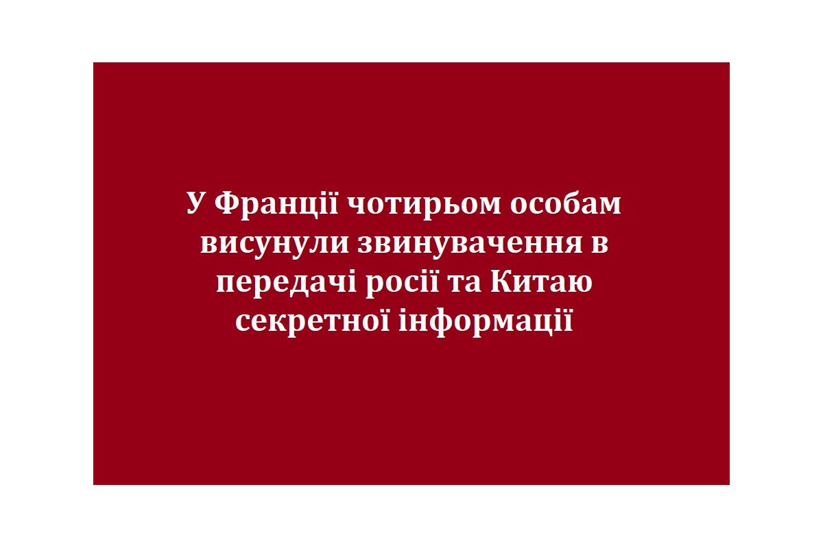 У Франції чотирьом особам висунули звинувачення в передачі росії та Китаю секретної інформації