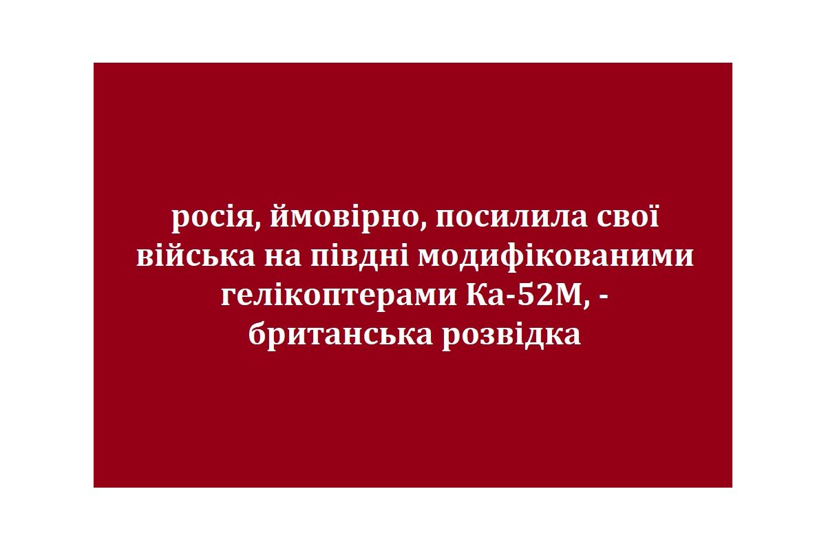 росія, ймовірно, посилила свої війська на півдні модифікованими гелікоптерами Ка-52М, - британська розвідка росія, ймовірно, посилила свої війська на півдні модифікованими гелікоптерами Ка-52М, - британська розвідка