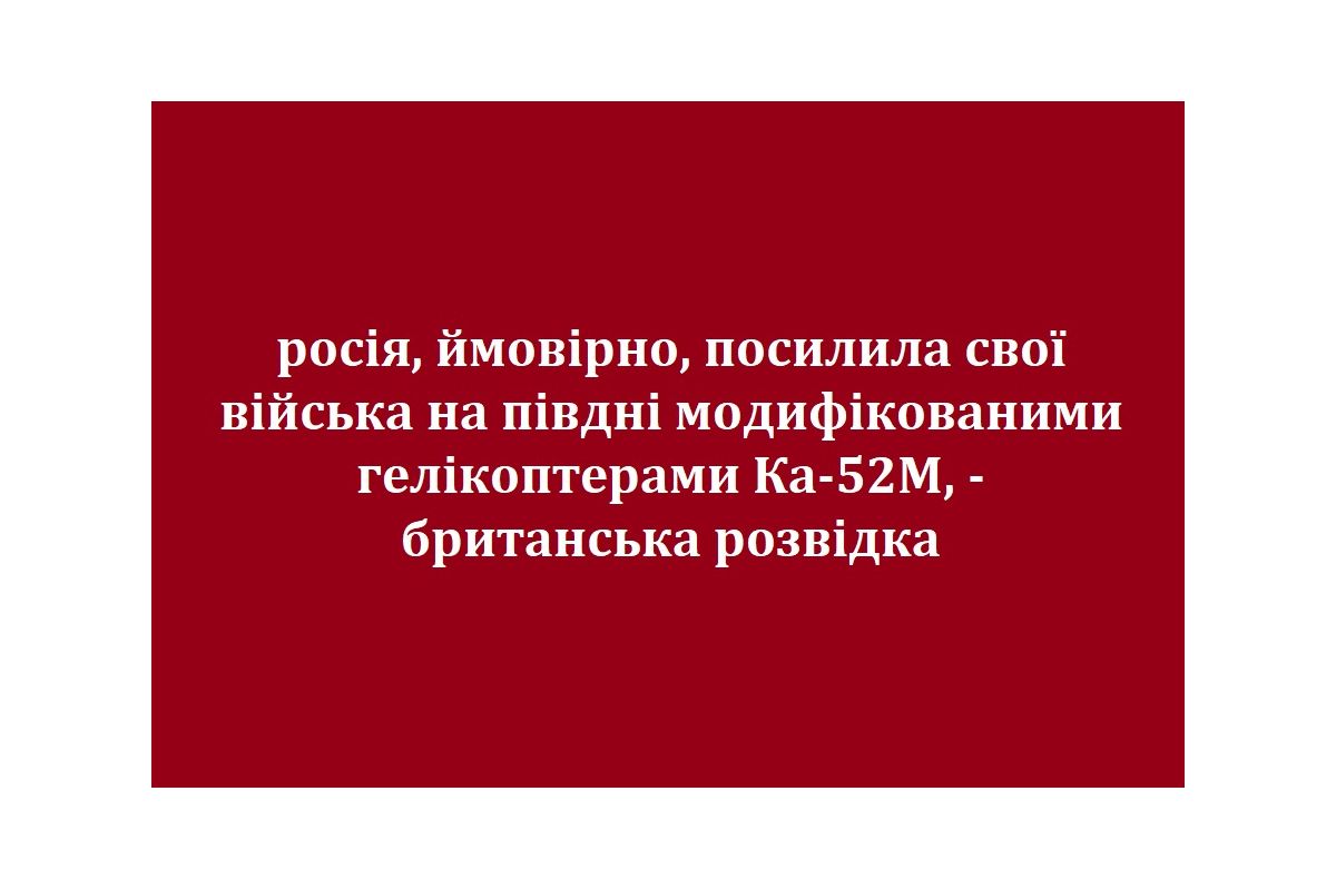 росія, ймовірно, посилила свої війська на півдні модифікованими гелікоптерами Ка-52М, - британська розвідка