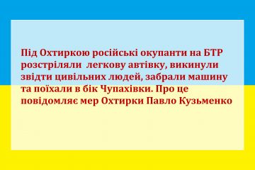 Російське вторгнення в Україну : Під Охтиркою російські окупанти на БТР розстріляли  легкову автівку, викинули звідти цивільних людей, забрали машину та поїхали в бік Чупахівки. Про це повідомляє мер Охтирки Павло Кузьменко Російське вторгнення в Україну : Під Охтиркою російські окупанти на БТР розстріляли  легкову автівку, викинули звідти цивільних людей, забрали машину та поїхали в бік Чупахівки. Про це повідомляє мер Охтирки Павло Кузьменко