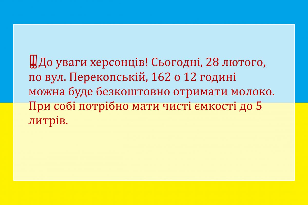 Російське вторгнення в Україну : До уваги херсонців! Сьогодні, 28 лютого, по вул. Перекопській, 162 о 12 годині можна буде безкоштовно отримати молоко. При собі потрібно мати чисті ємкості до 5 литрів. Російське вторгнення в Україну : До уваги херсонців! Сьогодні, 28 лютого, по вул. Перекопській, 162 о 12 годині можна буде безкоштовно отримати молоко. При собі потрібно мати чисті ємкості до 5 литрів.