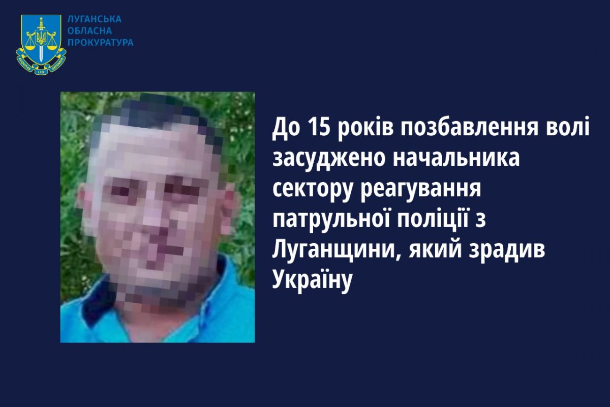 До 15 років позбавлення волі засуджено начальника сектору реагування патрульної поліції з Луганщини, який зрадив Україну До 15 років позбавлення волі засуджено начальника сектору реагування патрульної поліції з Луганщини, який зрадив Україну