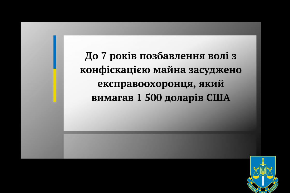 До 7 років позбавлення волі з конфіскацією майна засуджено експравоохоронця, який вимагав 1 500 доларів США До 7 років позбавлення волі з конфіскацією майна засуджено експравоохоронця, який вимагав 1 500 доларів США