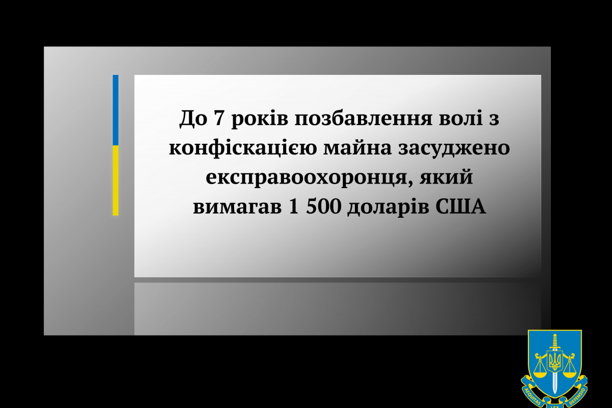 До 7 років позбавлення волі з конфіскацією майна засуджено експравоохоронця, який вимагав 1 500 доларів США