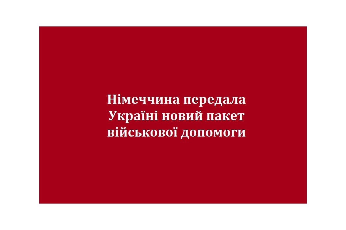 Німеччина передала Україні новий пакет військової допомоги  Німеччина передала Україні новий пакет військової допомоги