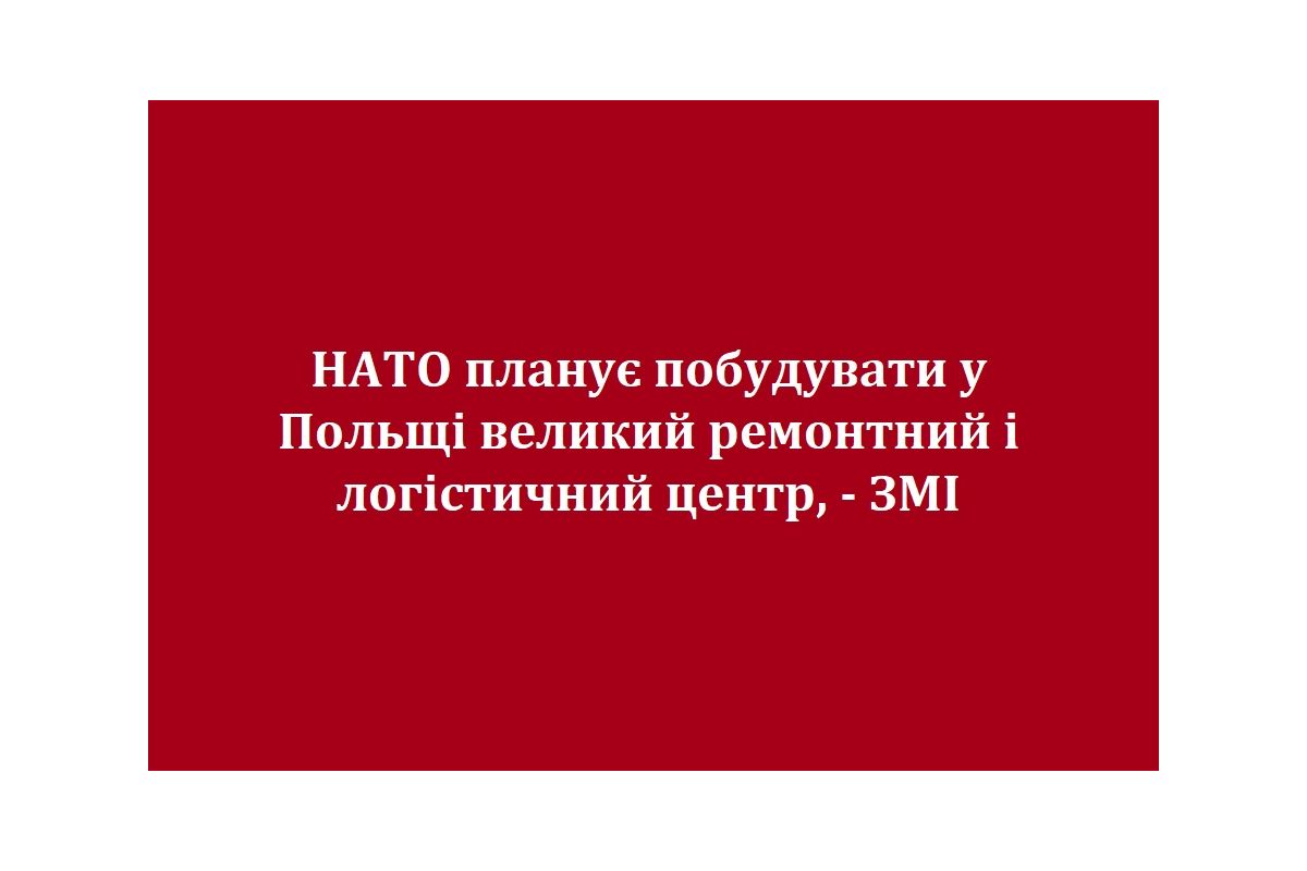 НАТО планує побудувати у Польщі великий ремонтний і логістичний центр, - ЗМІ НАТО планує побудувати у Польщі великий ремонтний і логістичний центр, - ЗМІ