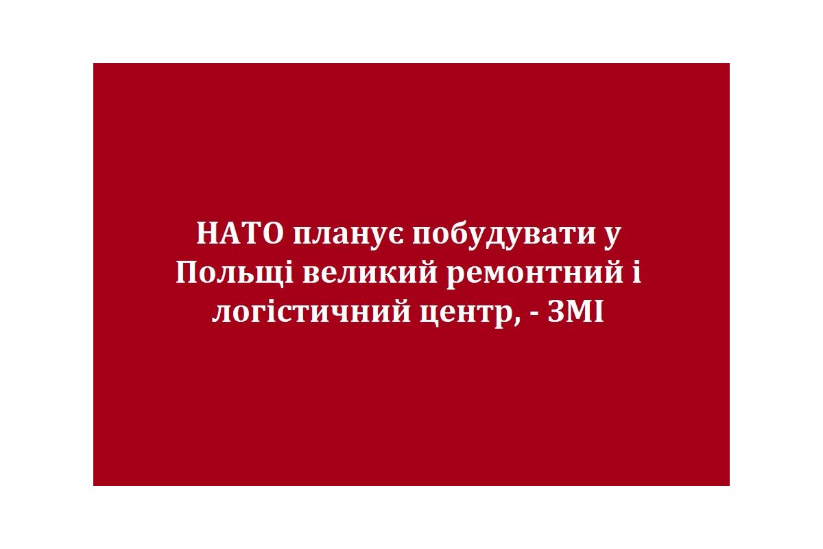 НАТО планує побудувати у Польщі великий ремонтний і логістичний центр, - ЗМІ