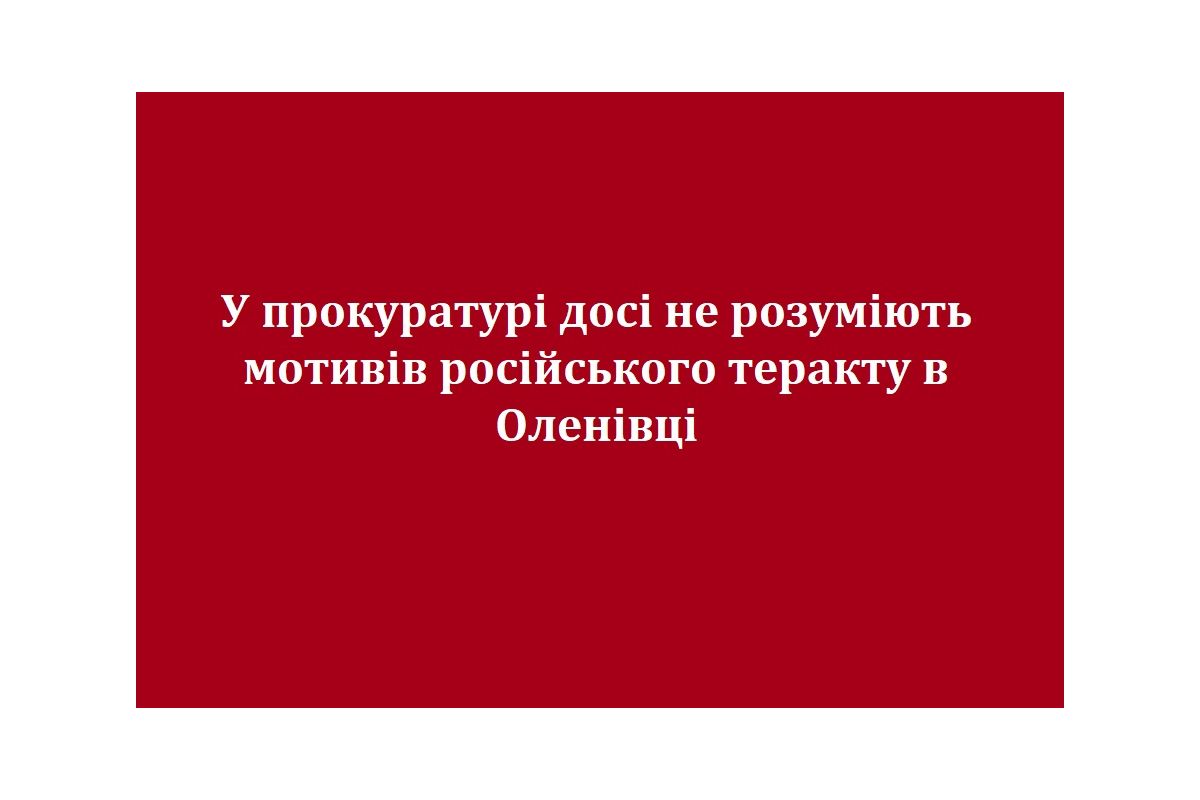У прокуратурі досі не розуміють мотивів російського теракту в Оленівці У прокуратурі досі не розуміють мотивів російського теракту в Оленівці