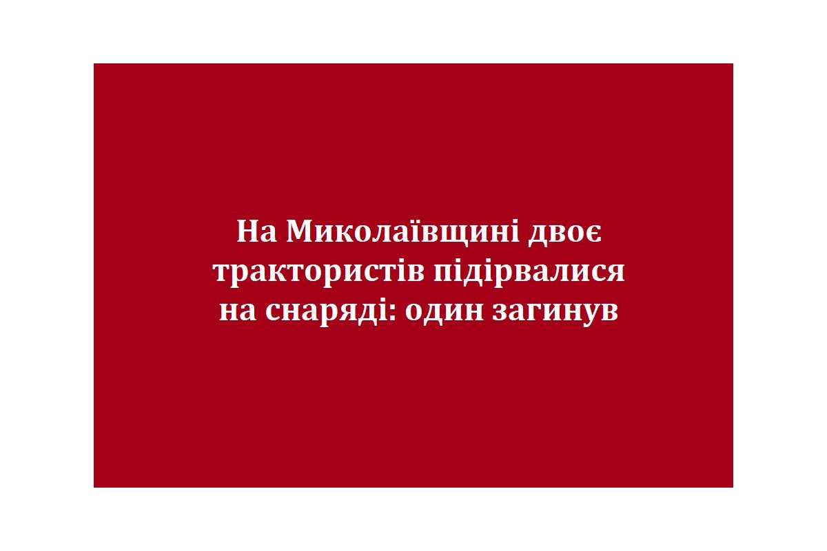 На Миколаївщині двоє трактористів підірвалися на снаряді: один загинув