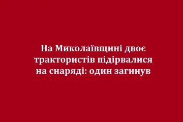 На Миколаївщині двоє трактористів підірвалися на снаряді: один загинув На Миколаївщині двоє трактористів підірвалися на снаряді: один загинув
