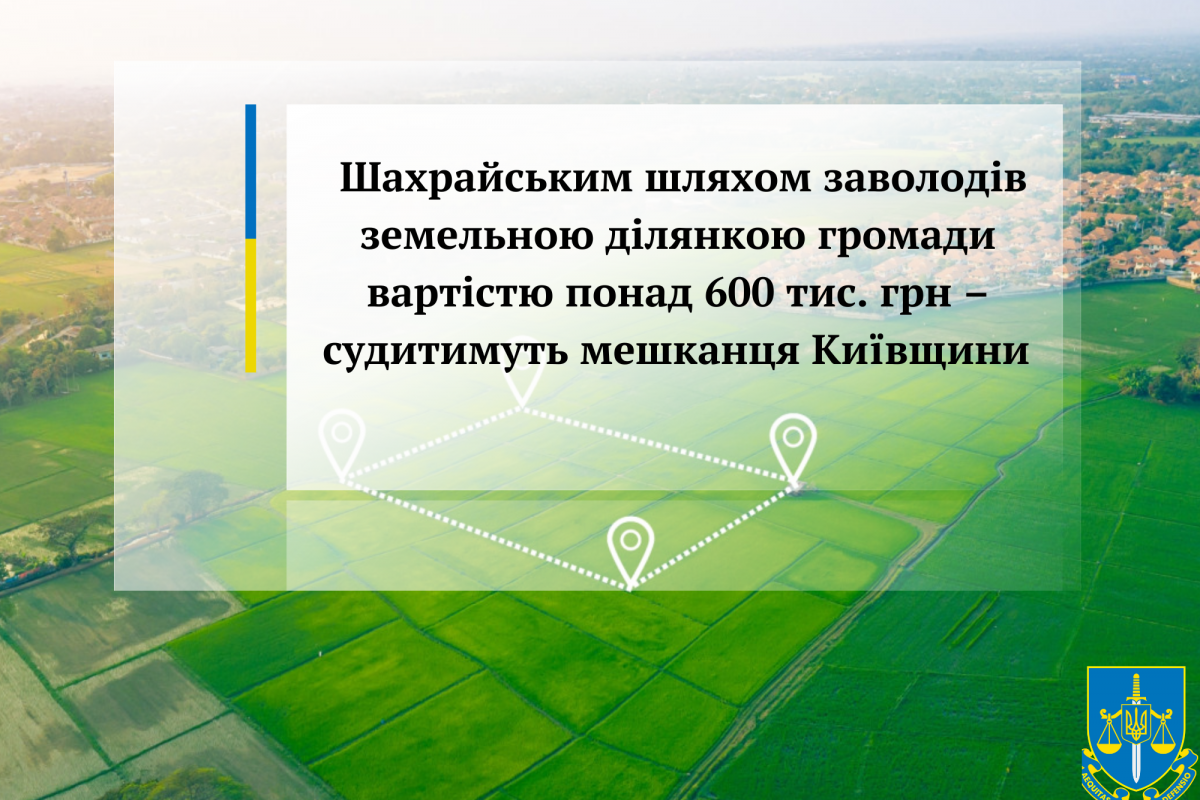 Шахрайським шляхом заволодів земельною ділянкою громади вартістю понад 600 тис. грн – судитимуть мешканця Київщини Шахрайським шляхом заволодів земельною ділянкою громади вартістю понад 600 тис. грн – судитимуть мешканця Київщини