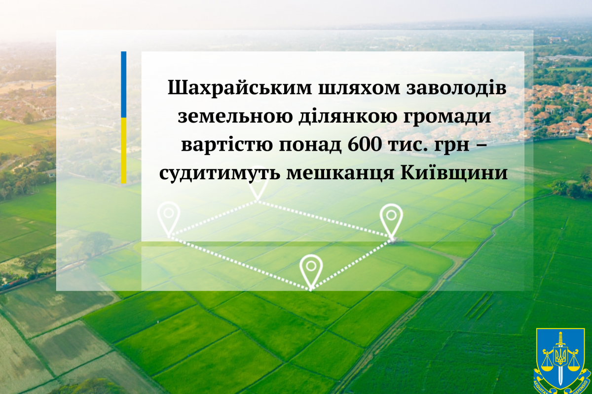 Шахрайським шляхом заволодів земельною ділянкою громади вартістю понад 600 тис. грн – судитимуть мешканця Київщини