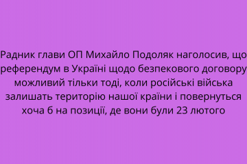 Радник глави ОП Михайло Подоляк наголосив, що референдум в Україні щодо безпекового договору можливий тільки тоді, коли російські війська залишать територію нашої країни і повернуться хоча б на позиції, де вони були 23 лютого Радник глави ОП Михайло Подоляк наголосив, що референдум в Україні щодо безпекового договору можливий тільки тоді, коли російські війська залишать територію нашої країни і повернуться хоча б на позиції, де вони були 23 лютого
