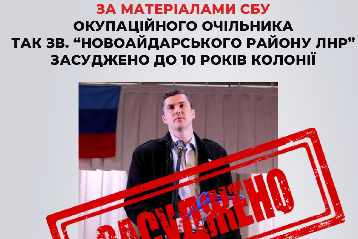 За матеріалами СБУ окупаційного очільника так зв. «Новоайдарського району лнр» засуджено до 10 років 