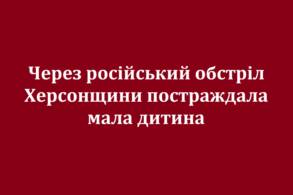 Через російський обстріл Херсонщини постраждала мала дитина Через російський обстріл Херсонщини постраждала мала дитина