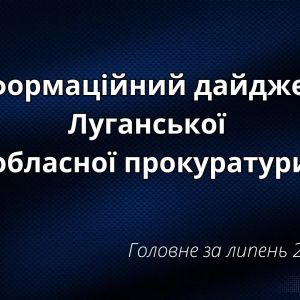 Результати роботи Луганської обласної прокуратури  за липень 2024 року Результати роботи Луганської обласної прокуратури  за липень 2024 року
