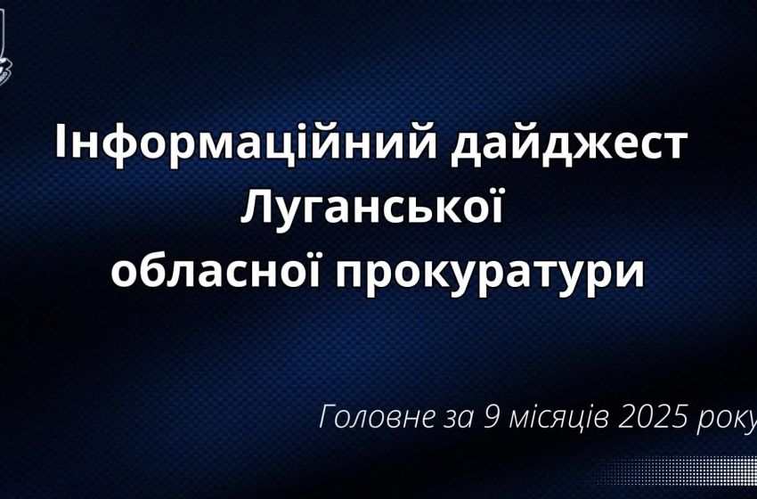 Інформаційний дайджест Луганської обласної прокуратури за 9 місяців 2025 року
