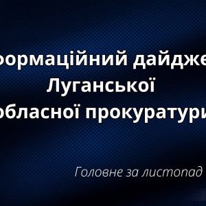 Інформаційний дайджест Луганської обласної прокуратури за листопад 2024 року Інформаційний дайджест Луганської обласної прокуратури за листопад 2024 року