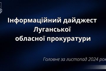 Інформаційний дайджест Луганської обласної прокуратури за листопад 2024 року Інформаційний дайджест Луганської обласної прокуратури за листопад 2024 року