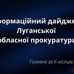 Інформаційний дайджест Луганської обласної прокуратури за 6 місяців 2024 року Інформаційний дайджест Луганської обласної прокуратури за 6 місяців 2024 року